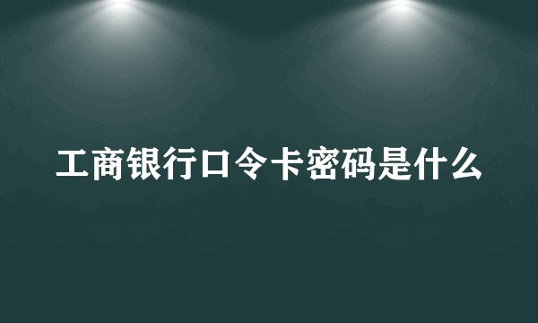工商银行口令卡密码是什么