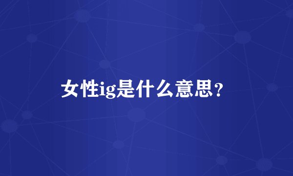 女性ig是什么意思？