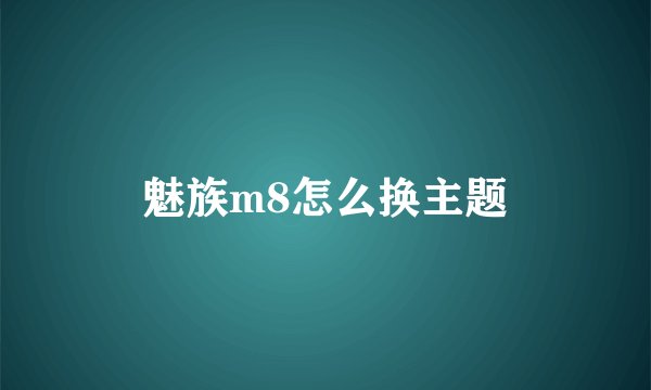 魅族m8怎么换主题