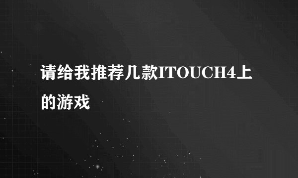 请给我推荐几款ITOUCH4上的游戏
