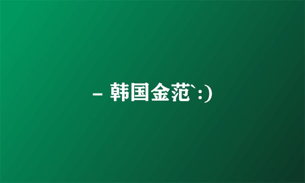 - 韩国金范`:)