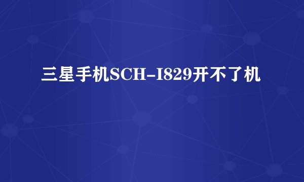三星手机SCH-I829开不了机