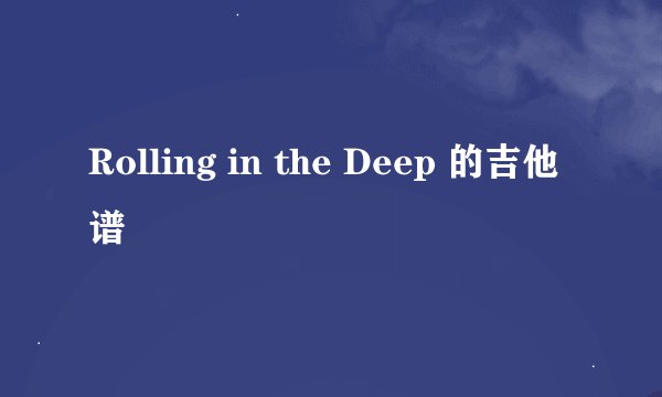 Rolling in the Deep 的吉他谱