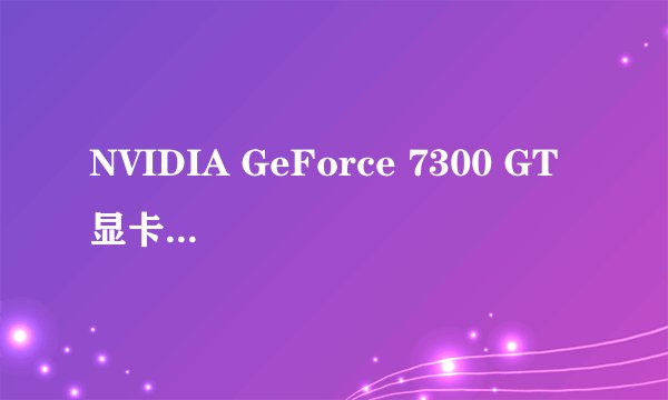 NVIDIA GeForce 7300 GT 显卡 好吗？