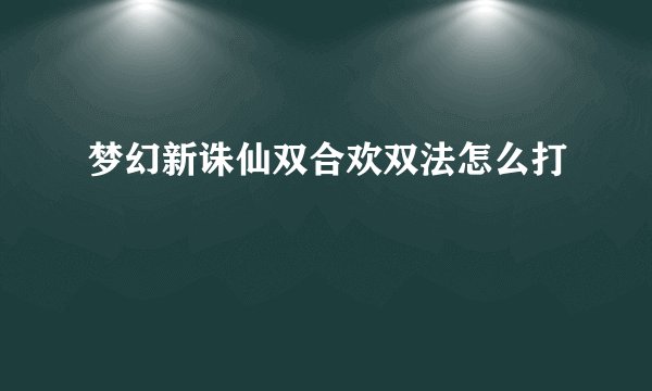 梦幻新诛仙双合欢双法怎么打