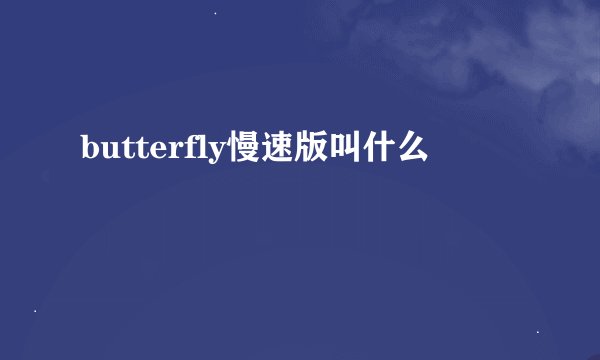 butterfly慢速版叫什么