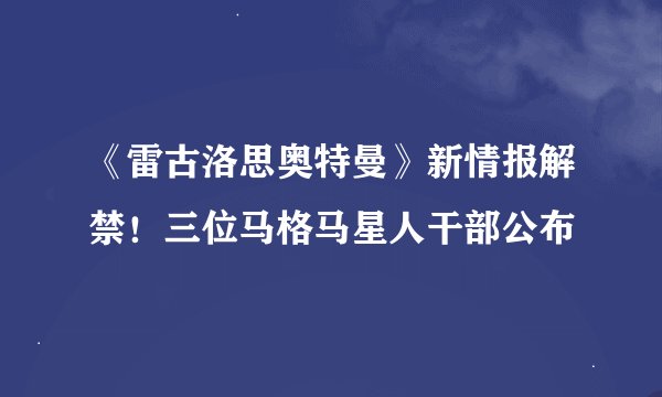 《雷古洛思奥特曼》新情报解禁！三位马格马星人干部公布