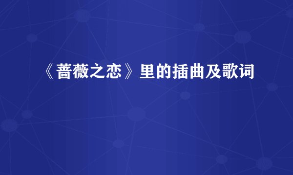 《蔷薇之恋》里的插曲及歌词