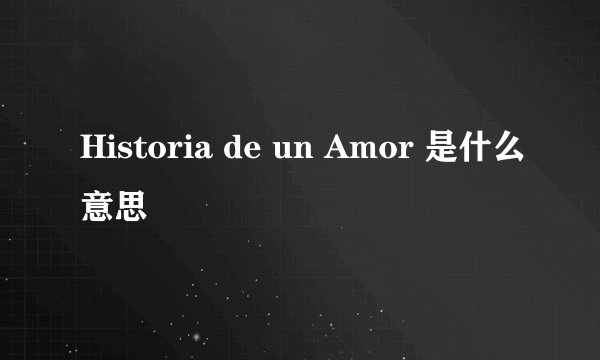 Historia de un Amor 是什么意思