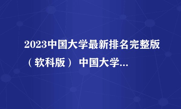 2023中国大学最新排名完整版（软科版） 中国大学排名一览
