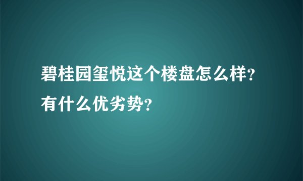 碧桂园玺悦这个楼盘怎么样?有什么优劣势?