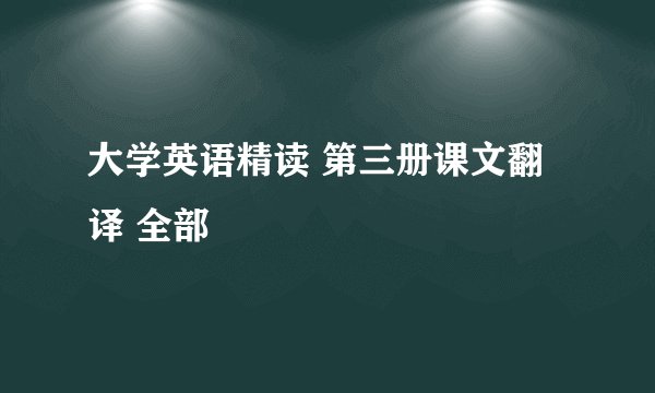 大学英语精读 第三册课文翻译 全部