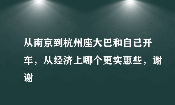 从南京到杭州座大巴和自己开车，从经济上哪个更实惠些，谢谢