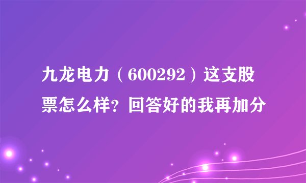 九龙电力（600292）这支股票怎么样？回答好的我再加分