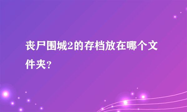 丧尸围城2的存档放在哪个文件夹？