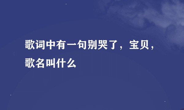 歌词中有一句别哭了，宝贝，歌名叫什么