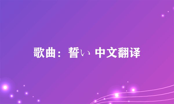 歌曲：誓い 中文翻译