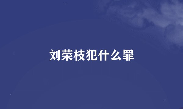 刘荣枝犯什么罪