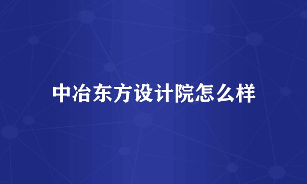 中冶东方设计院怎么样