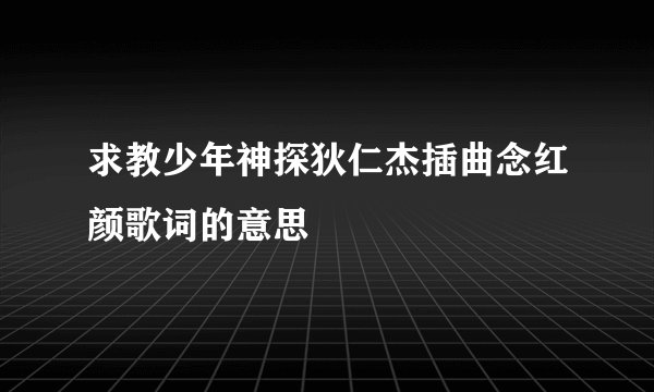 求教少年神探狄仁杰插曲念红颜歌词的意思