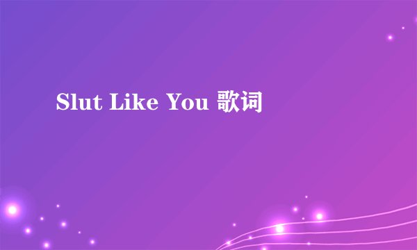 Slut Like You 歌词