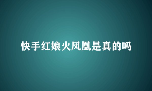 快手红娘火凤凰是真的吗