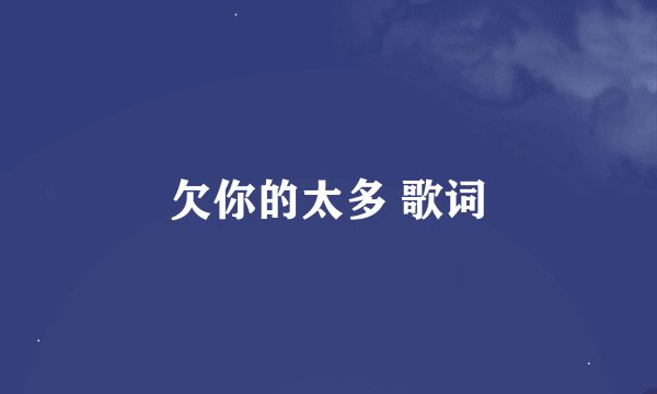 欠你的太多 歌词