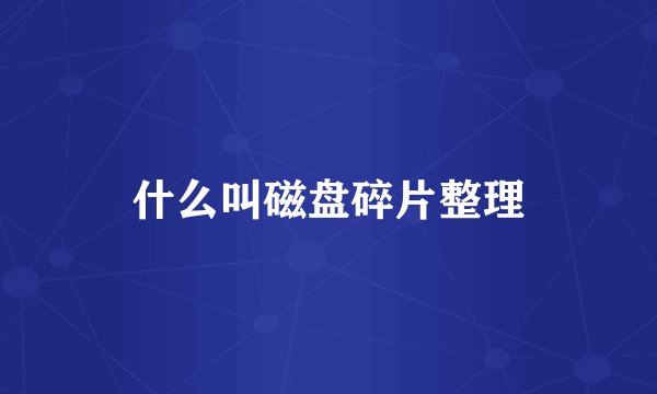 什么叫磁盘碎片整理