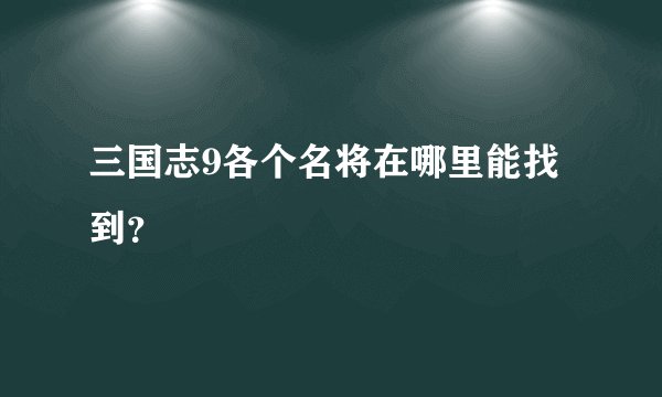 三国志9各个名将在哪里能找到？