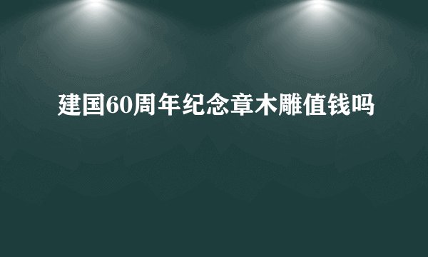 建国60周年纪念章木雕值钱吗
