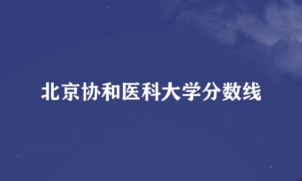 北京协和医科大学分数线