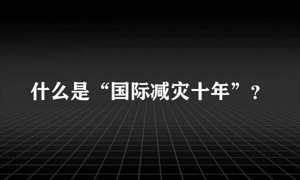 什么是“国际减灾十年”？