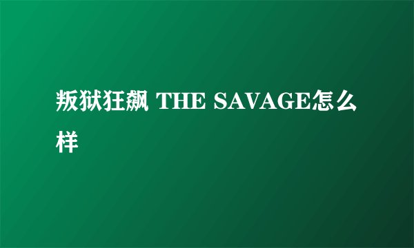 叛狱狂飙 THE SAVAGE怎么样