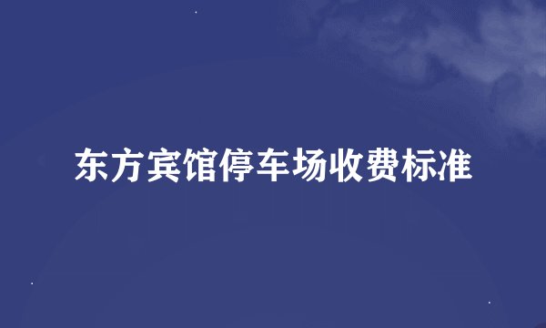 东方宾馆停车场收费标准