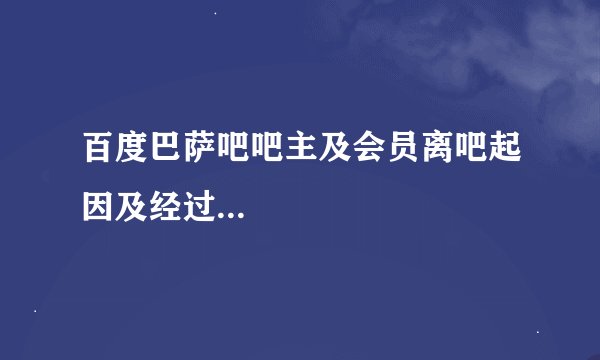 百度巴萨吧吧主及会员离吧起因及经过...