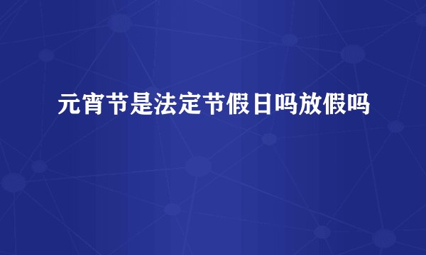 元宵节是法定节假日吗放假吗