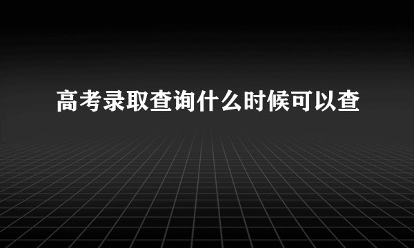 高考录取查询什么时候可以查