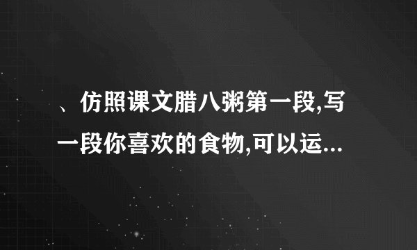 、仿照课文腊八粥第一段,写一段你喜欢的食物,可以运用排比、拟人、比喻等修辞？