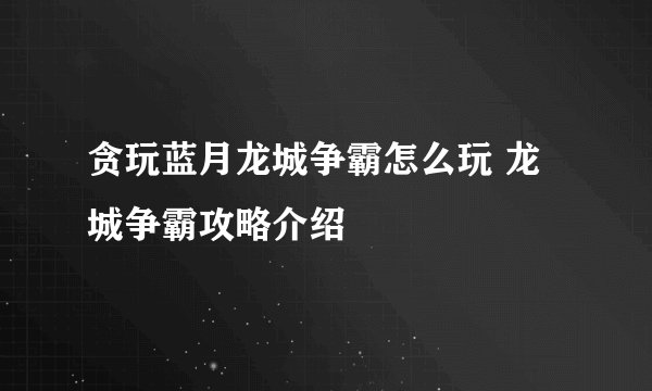 贪玩蓝月龙城争霸怎么玩 龙城争霸攻略介绍