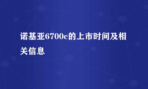诺基亚6700c的上市时间及相关信息
