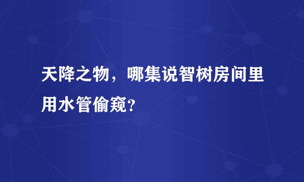 天降之物，哪集说智树房间里用水管偷窥？