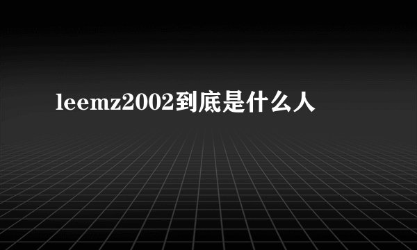 leemz2002到底是什么人