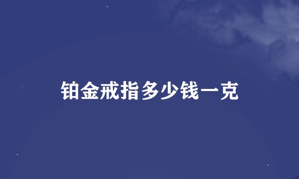 铂金戒指多少钱一克