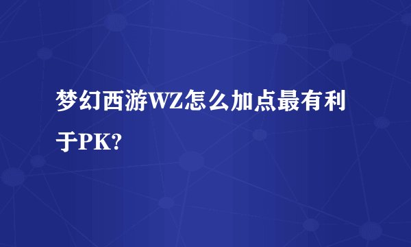 梦幻西游WZ怎么加点最有利于PK?