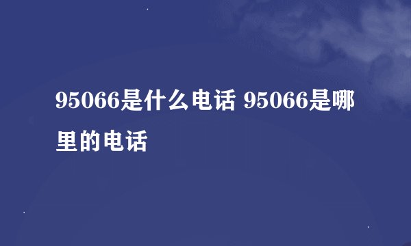 95066是什么电话 95066是哪里的电话