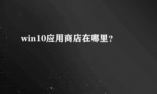 win10应用商店在哪里？