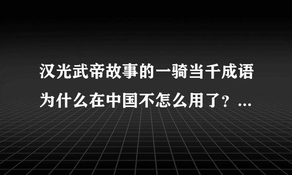 汉光武帝故事的一骑当千成语为什么在中国不怎么用了？反而在日本流传下来？
