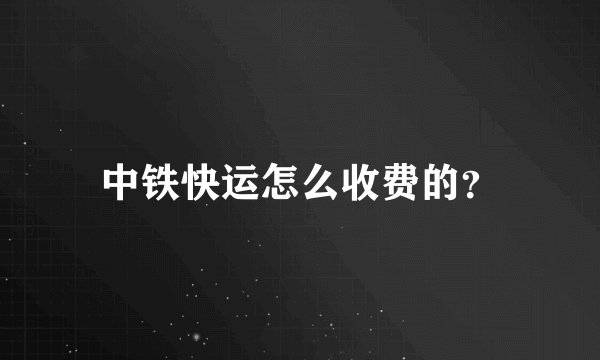 中铁快运怎么收费的？