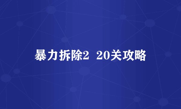 暴力拆除2  20关攻略