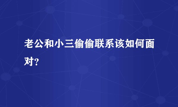 老公和小三偷偷联系该如何面对？